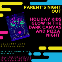 12/23/2023 Parents Night Out-Holiday Glow in the Dark Canvas and Pizza (Kids ages 6 and up drop off event) 6:30pm